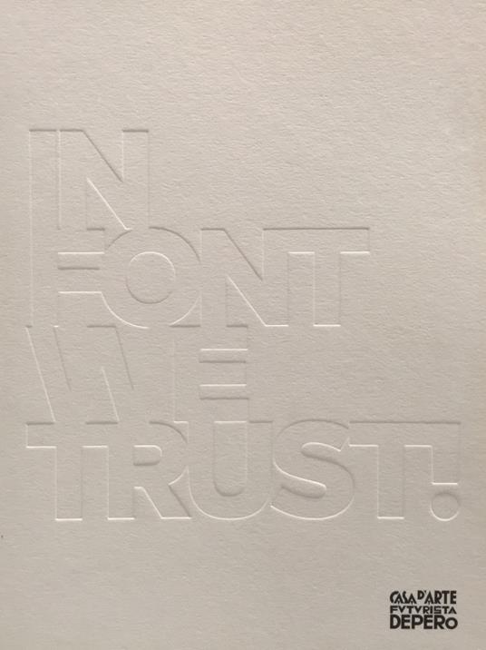 In font we trust! Arte e tipografia dalle collezioni del Mart. Catalogo della mostra (Rovereto, 14 ottobre 2017-18 febbraio 2018). Ediz. illustrata - Nicoletta Boschiero,Duccio Dogheria - copertina