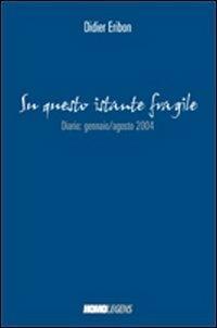 Su questo istante fragile... Diario gennaio-agosto 2004 - Didier Eribon - copertina