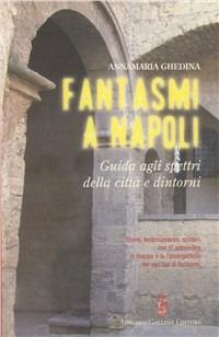 Fantasmi a Napoli. Guida agli spettri della città e dintorni - Annamaria Ghedina - copertina