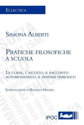 Pratiche filosofiche a scuola. La classe, l'ascolto, il racconto autobiografico, il pensare simbolico - Simona Alberti - copertina