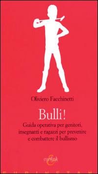 Bulli! Guida operativa per genitori, insegnanti e ragazzi per prevenire e combattere il bullismo - Oliviero Facchinetti - copertina