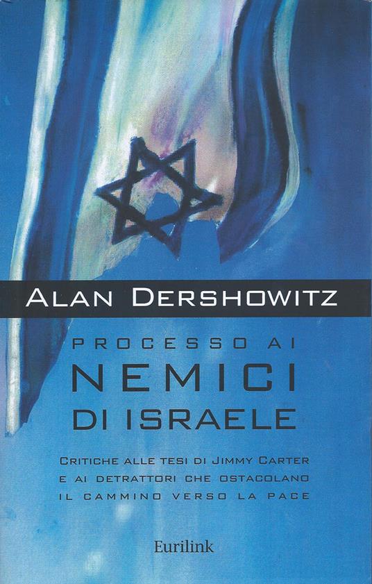 Processo ai nemici di Israele. Critiche alle tesi di Jimmy Carter e ai detrattori che ostacolano il cammino verso la pace - Alan M. Dershowitz - copertina