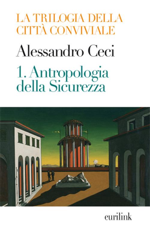 Trilogia della città conviviale. Vol. 1: Antropologia della sicurezza - Alessandro Ceci - copertina