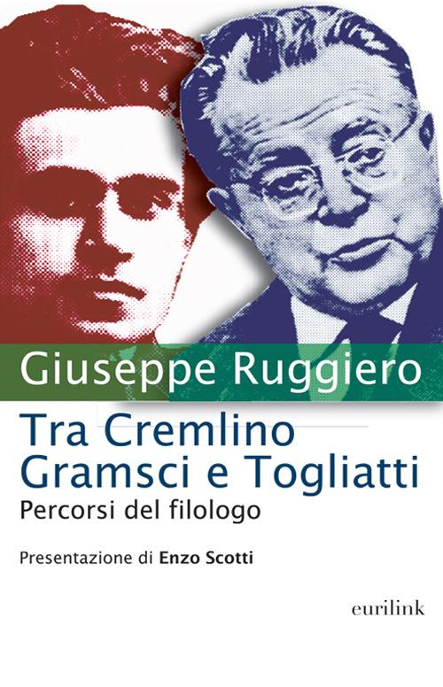 Tra Cremlino Gramsci e Togliatti. Percorsi del filologo - Giuseppe Ruggiero - copertina