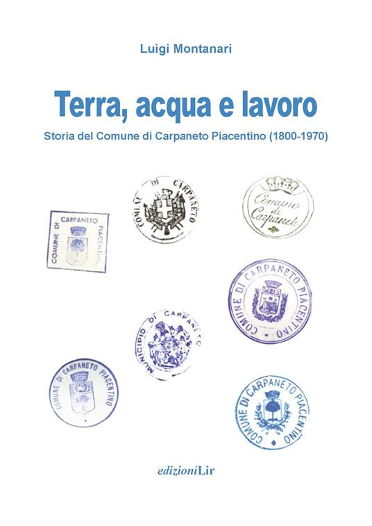 Terra, acqua e lavoro. Storia del Comune di Carpaneto Piacentino (1800-1970) - Luigi Montanari - copertina