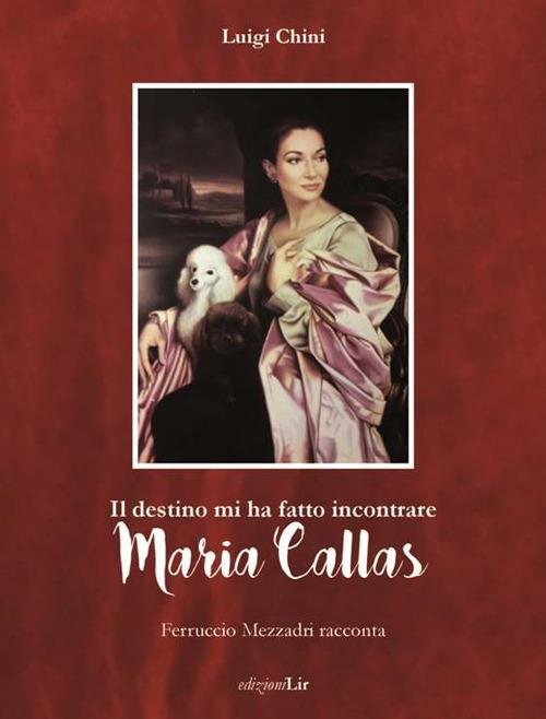 Il destino mi ha fatto incontrare Maria Callas. Ferruccio Mezzadri racconta - Luigi Chini - copertina