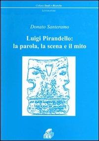 Luigi Pirandello: la parola, la scena e il mito - Donato Santeramo - copertina