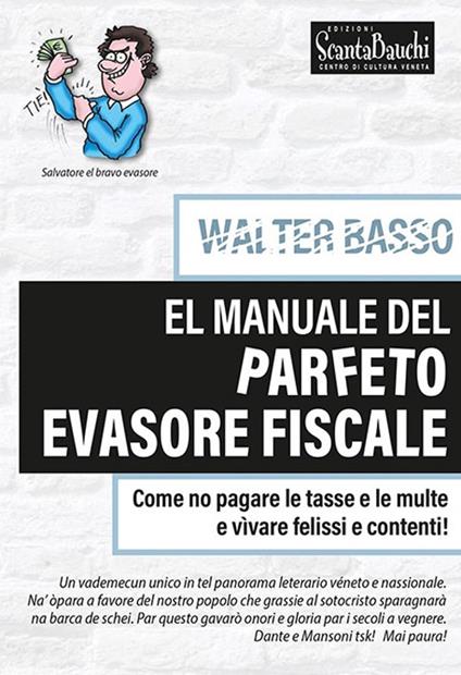 El manuale del parfeto evasore fiscale. Come no pagare le tasse e le multe e vìvare felissi e contenti - Basso Walter - copertina
