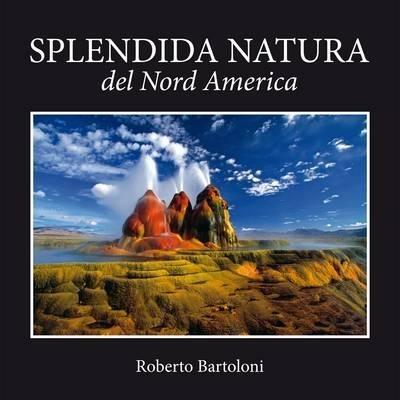 Splendida natura del Nord America. Ediz. italiana e inglese - Roberto Bartoloni - copertina
