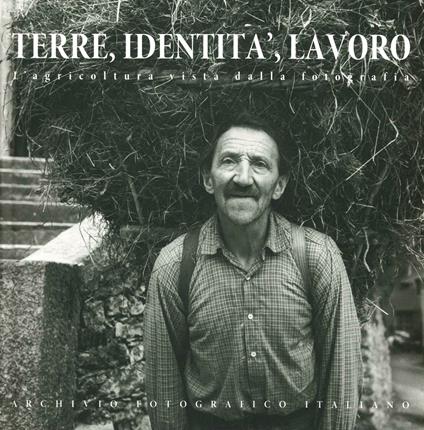 Terre identità lavoro. L'agricoltura vista dalla fotografia. Ediz. italiana, inglese e francese - copertina
