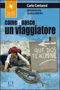 Come rinasce un viaggiatore. Storia di una vita che inizia dalla fine - Carlo Centanni - copertina