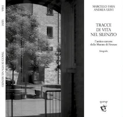 Tracce di vita nel silenzio. L'antico carcere delle Murate di Firenze - Marcello Fara,Andrea Ulivi - copertina