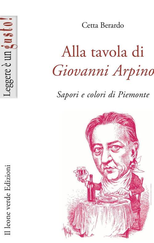 Alla tavola di Giovanni Arpino. Sapori e colori di Piemonte - Cetta Berardo - copertina