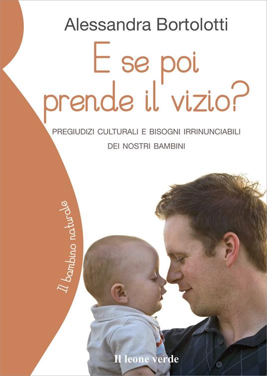 E se poi prende il vizio? Pregiudizi culturali e bisogni irrinunciabili dei nostri bambini - Alessandra Bortolotti - 2