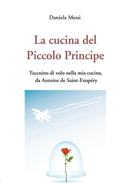 La cucina del piccolo principe. Taccuino di volo nella mia cucina, da Antoine de Saint-Exupéry - Daniela Messi - ebook