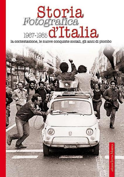 Storia fotografica 1967-1985 d'Italia. La contestazione, le nuove conquiste sociali, gli anni di piombo. Ediz. illustrata - copertina