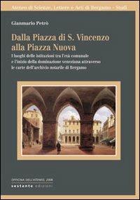 Dalla Piazza di S. Vincenzo alla Piazza Nuova. I luoghi delle istituzioni tra l'età comunale e l'inizio della dominazione veneziana attraverso le carte... - Gianmario Petrò - copertina