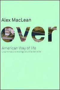 Over. American Way of life. Una minaccia ecologica vista dall'alto - Alex Maclean - copertina