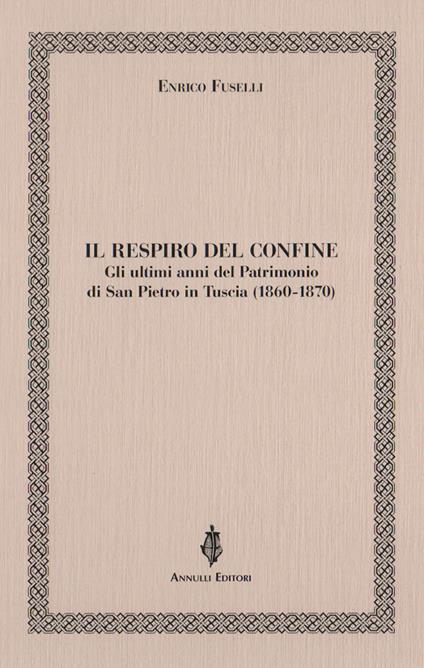 Il respiro del confine. Gli ultimi anni del Patrimonio di San Pietro in Tuscia (1860-1870) - Enrico Fuselli - copertina