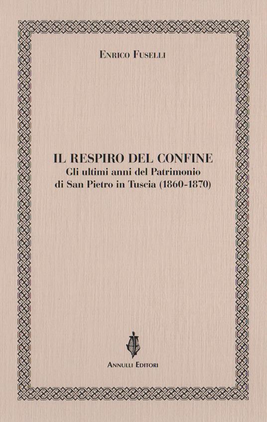 Il respiro del confine. Gli ultimi anni del Patrimonio di San Pietro in Tuscia (1860-1870) - Enrico Fuselli - copertina