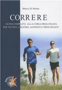 Correre. Guida completa alla corsa prolungata per tecnici, amatori, agonisti e principianti - Marco Di Monte - copertina