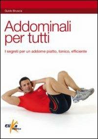 Addominali per tutti. I segreti per un addome piatto, tonico, allenato - Guido Bruscia - copertina
