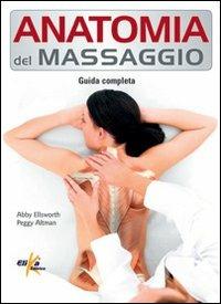 Anatomia del massaggio. Guida completa - Abby Ellsworth,Peggy Altman - copertina
