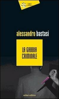 La gabbia criminale - Alessandro Bastasi - copertina