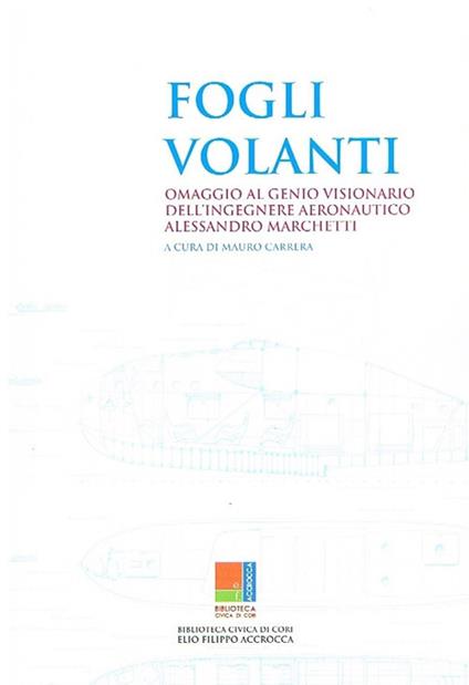 Fogli volanti. Omaggio al genio visionario dell'ingegnere aeronautico Alessandro Marchetti. Catalogo della mostra (Cori, 1-28 luglio 2018). Ediz. illustrata - copertina