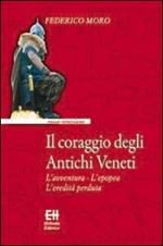 Il coraggio degli antichi veneti. L'avventura, l'epopea, l'eredità perduta