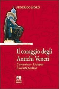 Il coraggio degli antichi veneti. L'avventura, l'epopea, l'eredità perduta - Federico Moro - copertina