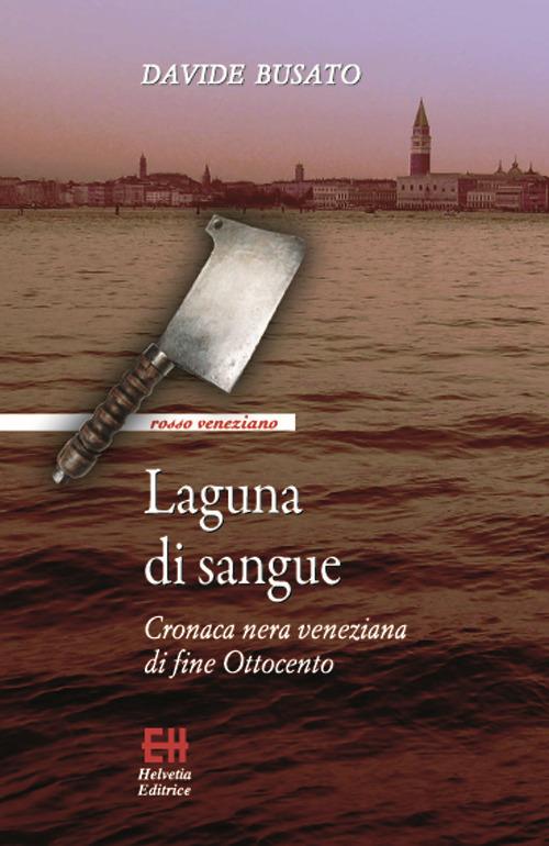 Laguna di sangue. Cronaca nera veneziana di fine Ottocento - Davide Busato - copertina