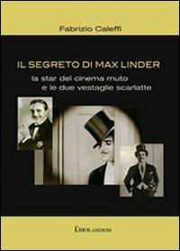 Il segreto di Max Linder. La star del cinema muto e le due vestaglie scarlatte - Fabrizio Sebastian Caleffi - copertina