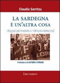 La Sardegna è un'altra cosa. Viaggio giornalistico nell'isola della crisi - Claudia Sarritzu - copertina