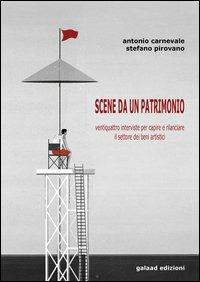 Scene da un patrimonio. Ventiquattro interviste per capire e rilanciare il settore dei beni artistici - Antonio Carnevale,Stefano Pirovano - copertina