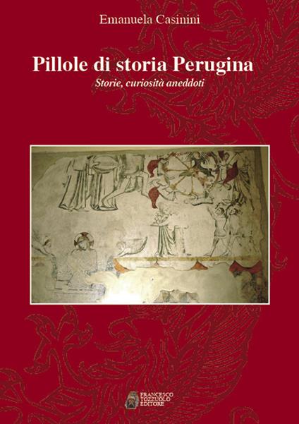 Pillole di storia perugina. Storie curiosità aneddoti - Emanuela Casinini - copertina