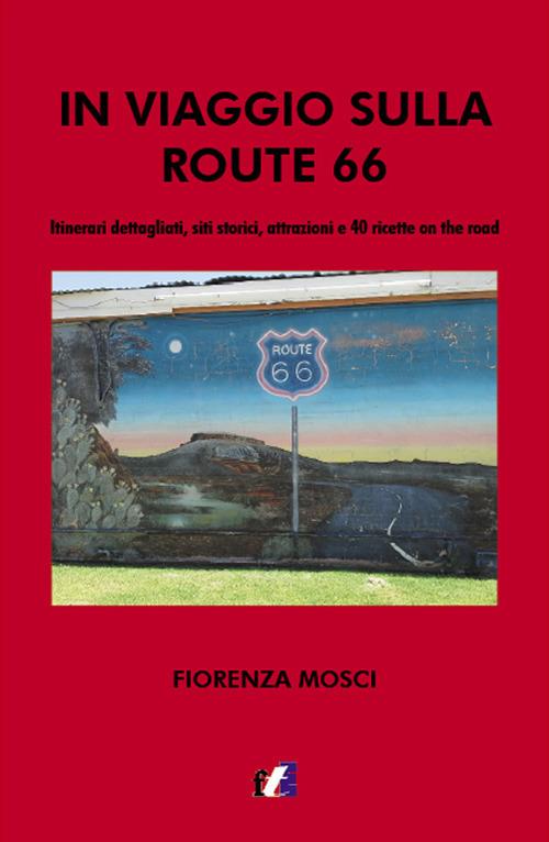 In viaggio sulla Route 66. Itinerari dettagliati, siti storici, attrazioni e 40 ricette on the road - Fiorenza Mosci - copertina