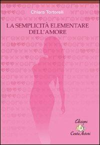 La semplicità elementare dell'amore - Chiara Tortorelli - copertina