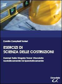 Esercizi di scienza delle costruzioni, esempi sulla singola trave vincolata isostaticamente ed iperstaticamente - Camillo Campitelli Torrieri - copertina