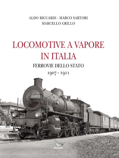Locomotive a vapore in Italia. Ferrovie della Stato 1907-1911 - Aldo Riccardi,Marco Sartori,Marcello Grillo - copertina