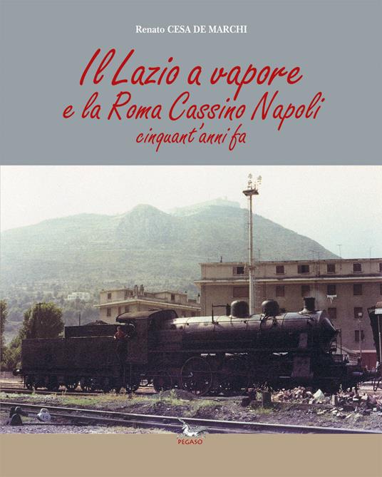 Il Lazio a vapore e la Roma Cassino Napoli cinquant'anni fa. Ediz. illustrata - Renato Cesa De Marchi - copertina