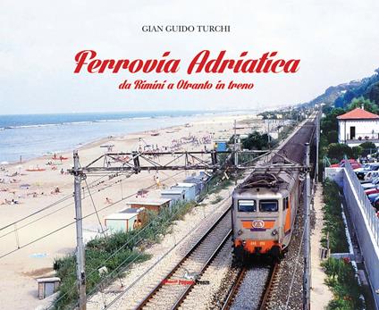 Ferrovia Adriatica. Da Rimini a Otranto in treno. Ediz. illustrata - Gian Guido Turchi - copertina