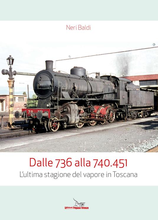 Dalle 736 alla 740.451. L'ultima stagione del vapore in Toscana - Neri Baldi - copertina