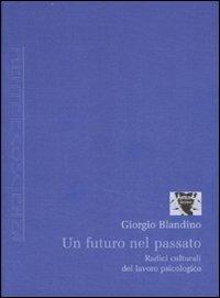 Un futuro nel passato. Radici culturali del lavoro psicologico - Giorgio Blandino - copertina