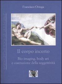Il corpo incerto. Bio-imaging, body art e costruzione della soggettività - Francisco Ortega - copertina