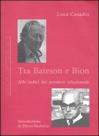 Tra Bateson e Bion. Alle radici del pensiero relazionale - Luca Casadio - copertina