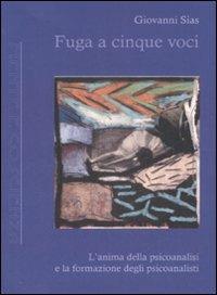 Fuga a cinque voci. L'anima della psicoanalisi e la formazione degli psicoanalisti - Giovanni Sias - copertina