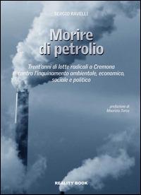 Morire di petrolio. Trent'anni di lotte radicali a Cremona contro l'inquinamento ambientale, economico, sociale e politico - Sergio Ravelli - copertina