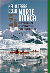 Nella terra della morte bianca. Una storia epica di sopravvivenza nella Siberia artica - Valerian Ivanovic Albanov - copertina