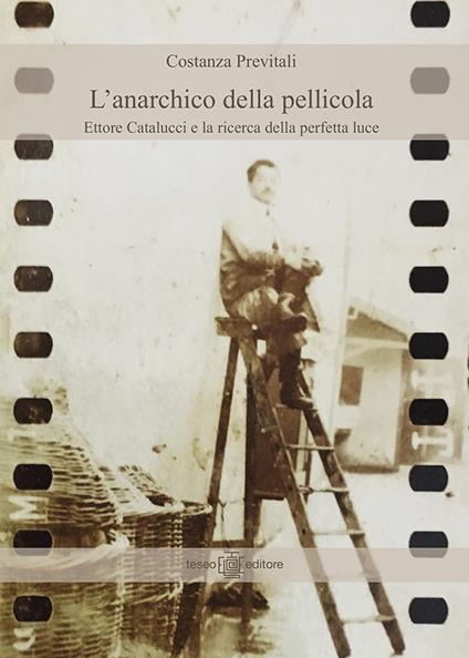 L' anarchico della pellicola. Ettore Catalucci e la ricerca della perfetta luce - Costanza Previtali - copertina